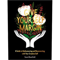 Stacie Bloomfield Give Yourself Margin: A Guide to Rediscovering and Reconnecting with Your Creative Self