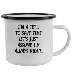 Molandra Products I'm A Teti. To Save Time Let's Just Assume I'm Always Right. - Stainless Steel 12oz Camping Mug, Black