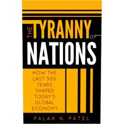 By Palak Patel (Author) The Tyranny of Nations: How the Last 500 Years Shaped Today's Global Economy