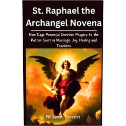 FR James Benedict St. Raphael the Archangel Novena: Nine Days Powerful Devotion Prayers to the Patron Saint of Marriage, Joy, Healing, and Travelers (Miracles in Prayer)