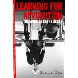 By Spencer Dew (Author) Learning for Revolution: The Work of Kathy Acker