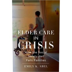Emily K. Abel Elder Care in Crisis: How the Social Safety Net Fails Families (Health, Society, and Inequality Book 2)