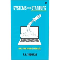 R. K. Sudhakar SYSTEMS FOR STARTUPS (B&W): SCALE YOUR BUSINESS FROM DAY 1