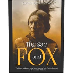 Charles River Editors The Sac and Fox: The History and Legacy of the Native American Tribe Forcibly Removed from the Midwest to Oklahoma