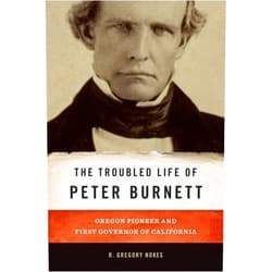 By R. Gregory Nokes (Author) The Troubled Life of Peter Burnett: Oregon Pioneer and First Governor of California