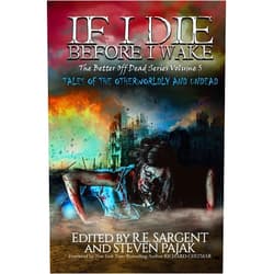 Sinister Smile Press,R.E. Sargent,Steven Pajak,Bridgett Nelson,Red Lagoe,Scotty Milder,Renee M.P.T. Kray,Scott Harper,Jeremy Megargee,Richard Chizmar If I Die Before I Wake: Tales of the Otherworldly and Undead (The Better Off Dead Series)