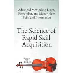 Peter Hollins The Science of Rapid Skill Acquisition: Advanced Methods to Learn, Remember, and Master New Skills and Information (Learning how to Learn)