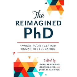 Leanne M Horinko,Jordan M Reed,James M Van Wyck PhD,Leonard Cassuto,Robert Townsend,Robert Weisbuch,Michael J. McGandy,Augusta Rohrbach,Joseph M. Vukov,Melissa Dalgleish,Karen Wilson,Stephen Aron,Vernita Burrell,William Fenton,Alexandra M. Lord,Paula Chambers The Reimagined PhD: Navigating 21st Century Humanities Education