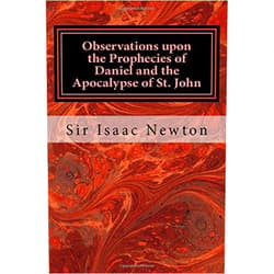 Sir Isaac Newton Observations upon the Prophecies of Daniel and the Apocalypse of St. John