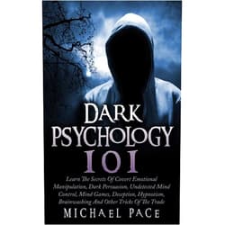 Michael Pace Dark Psychology 101: Learn The Secrets Of Covert Emotional Manipulation, Dark Persuasion, Undetected Mind Control, Mind Games, Deception, Hypnotism, Brainwashing And Other Tricks Of The Trade