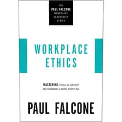 Paul Falcone Workplace Ethics: Mastering Ethical Leadership and Sustaining a Moral Workplace (The Paul Falcone Workplace Leadership Series)