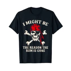 Funny Talk Like a Pirate Day I Might Be The Reason The Rum Is Gone Funny Skull Pirate T-Shirt