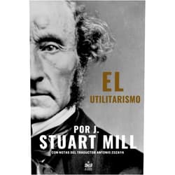 Spanish Edition by John Stuart Mill (Author), Jesús Arroyo Cruz (Editor), Antonio Zozaya (Translator) & 0 more El Utilitarismo por J. Stuart Mill: Con notas del traductor Antonio Zozaya (Spanish Edition)