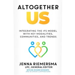 Jenna Riemersma,Dr. Richard Schwartz Altogether Us: Integrating the IFS Model with Key Modalities, Communities, and Trends