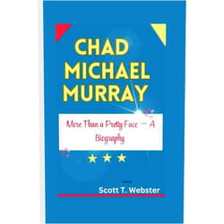 Scott T. Webster CHAD MICHAEL MURRAY: More Than a Pretty Face — A Biography