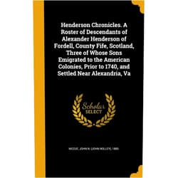 John N. (John Nolley) 1885- McCue Henderson Chronicles. A Roster of Descendants of Alexander Henderson of Fordell, County Fife, Scotland, Three of Whose Sons Emigrated to the American ... to 1740, and Settled Near Alexandria, Va
