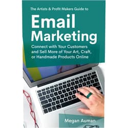Megan Auman The Artists & Profit Makers Guide to Email Marketing: Connect with Your Customers and Sell More of Your Art, Craft, or Handmade Products Online