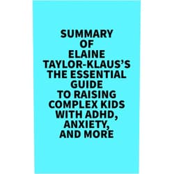 By   Everest Media (Author) Format: Kindle Edition Summary of Elaine Taylor-Klaus's The Essential Guide To Raising Complex Kids With ADHD, Anxiety, And More: