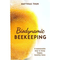 Matthias Thun,David Heaf Biodynamic Beekeeping: A Sustainable Way to Keep Happy, Healthy Bees