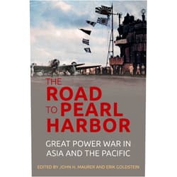 By John H Maurer PhD. (Editor), Erik Goldstein (Editor) The Road to Pearl Harbor: Great Power War in Asia and the Pacific