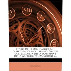 Italian Edition by Giorgio Giorgi (Author) Teoria Delle Obbligazioni Nel Diritto Moderno Italiano: Esposta Con La Scorta Della Dottrina E Della Giurisprudenza, Volume 7... (Italian Edition)