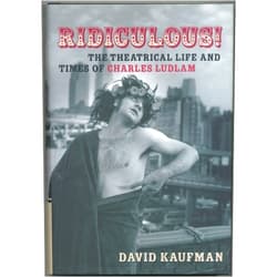 David Kaufman Ridiculous!: The Theatrical Life and Times of Charles Ludlam (Applause Books)