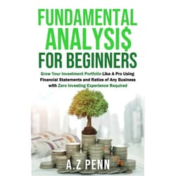 A.Z Penn Fundamental Analysis for Beginners: Grow Your Investment Portfolio Like A Pro Using Financial Statements and Ratios of Any Business with Zero Investing Experience Required