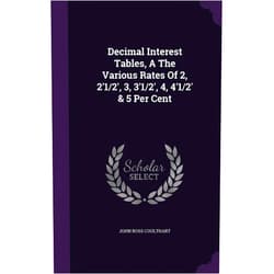 John Ross Coulthart Decimal Interest Tables, A The Various Rates Of 2, 2'1/2', 3, 3'1/2', 4, 4'1/2' & 5 Per Cent