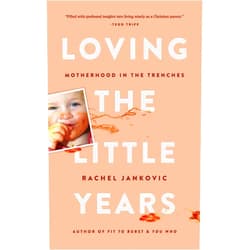 Rachel Jankovic Loving the Little Years: Motherhood in the Trenches - Grace Based Christian Parenting