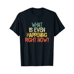 Sarcasm Laugh Don't Even Know Social Meme Apparel Funny Sarcastic What Is Even Happening Right Now Retro Cool T-Shirt, Small