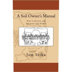 Jon Stika,Eve Stika A Soil Owner's Manual: How to Restore and Maintain Soil Health