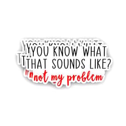 VIEDECA (3Pcs) You Know What That Sounds Like? Not My Problem Sticker Funny Sarcastic Sayings Humorous Quote Vinyl Decal for Tumbler Laptop Kindle Water Bottles Phone Books -Size 3x1.5 Inch