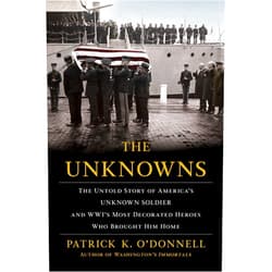 By Patrick K. O'Donnell (Author) The Unknowns: The Untold Story of America’s Unknown Soldier and WWI’s Most Decorated Heroes Who Brought Him Home