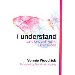 Vonnie Woodrick,Mariel Hemingway I Understand: Pain, Love, and Healing after Suicide