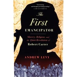 Andrew Levy The First Emancipator: Slavery, Religion, and the Quiet Revolution of Robert Carter