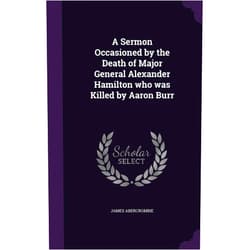 By James Abercrombie (Author) A Sermon Occasioned by the Death of Major General Alexander Hamilton who was Killed by Aaron Burr
