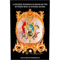 Lucas Mattei Rodríguez La Sociedad Económica de Amigos del País de Puerto Rico: Su Historia Natural (Spanish Edition)