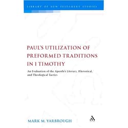 Mark M. Yarbrough,Chris Keith Paul's Utilization of Preformed Traditions in 1 Timothy: An evaluation of the Apostle's literary, rhetorical, and theological tactics (The Library of New Testament Studies)