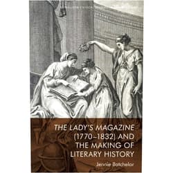 Jennie Batchelor The Lady’s Magazine (1770–1832) and the Making of Literary History (Edinburgh Critical Studies in Romanticism)