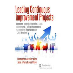 Fernando Gonzalez Aleu,Jose Arturo Garza-Reyes Leading Continuous Improvement Projects: Lessons from Successful, Less Successful, and Unsuccessful Continuous Improvement Case Studies