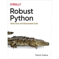 Patrick Viafore Robust Python: Write Clean and Maintainable Code