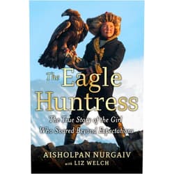 By Aisholpan Nurgaiv (Author), Liz Welch The Eagle Huntress: The True Story of the Girl Who Soared Beyond Expectations