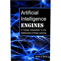 James V Stone Artificial Intelligence Engines: A Tutorial Introduction to the Mathematics of Deep Learning