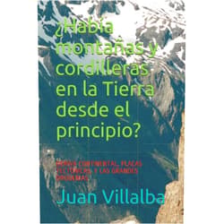 Juan Villalba ¿Había montañas y cordilleras en la Tierra desde el principio?: DERIVA CONTINENTAL, PLACAS TECTÓNICAS, Y LAS GRANDES OROGENIAS (¿Por qué, cómo, cuando?) (Spanish Edition)