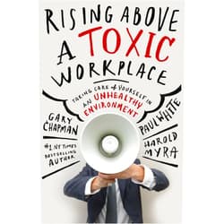 Gary Chapman,Paul White,Harold Myra Rising Above a Toxic Workplace: Taking Care of Yourself in an Unhealthy Environment