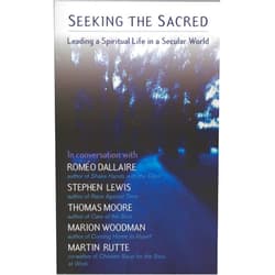 Romeo Dallaire,Thomas Moore,Martin Rutte,Stephen Lewis,Marion Woodman Seeking the Sacred: Leading a Spiritual Life in a Secular World