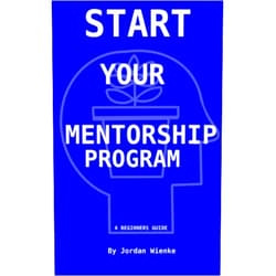 Jordan Wienke,Mike Wienke,Ryann Wienke Start Your Mentorship Program: A Beginner Guide