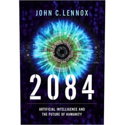 John C. Lennox 2084: Artificial Intelligence and the Future of Humanity