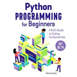 Patricia Foster Python Programming for Beginners: A Kid's Guide to Coding Fundamentals