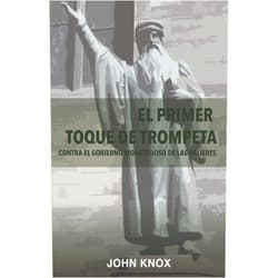 Spanish Edition by Rev. John Knox (Author), Carlos Alarcón Quinteros (Translator), Rev. Juan Lobos Iturra (Preface) & 0 more El Primer toque de trompeta: Contra el gobierno monstruoso de las mujeres (Spanish Edition)